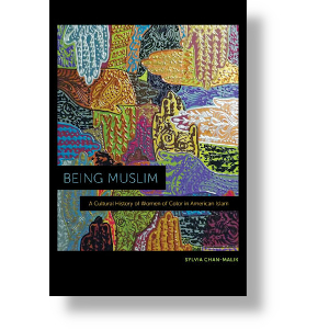 Being Muslim: A Cultural History of Women of Color and American Islam, from NYU Press